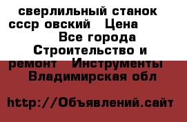 сверлильный станок. ссср-овский › Цена ­ 8 000 - Все города Строительство и ремонт » Инструменты   . Владимирская обл.